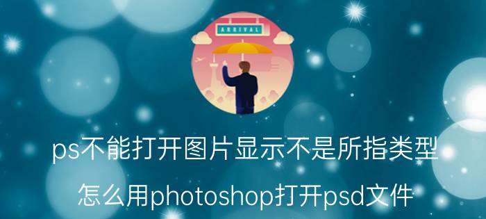 ps不能打开图片显示不是所指类型 怎么用photoshop打开psd文件？